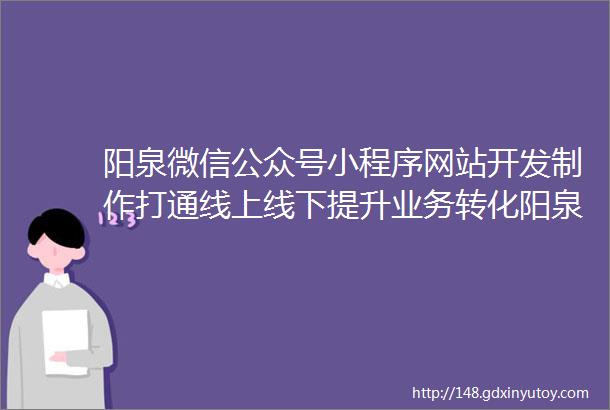 阳泉微信公众号小程序网站开发制作打通线上线下提升业务转化阳泉选择有口碑的制作公众号的公司